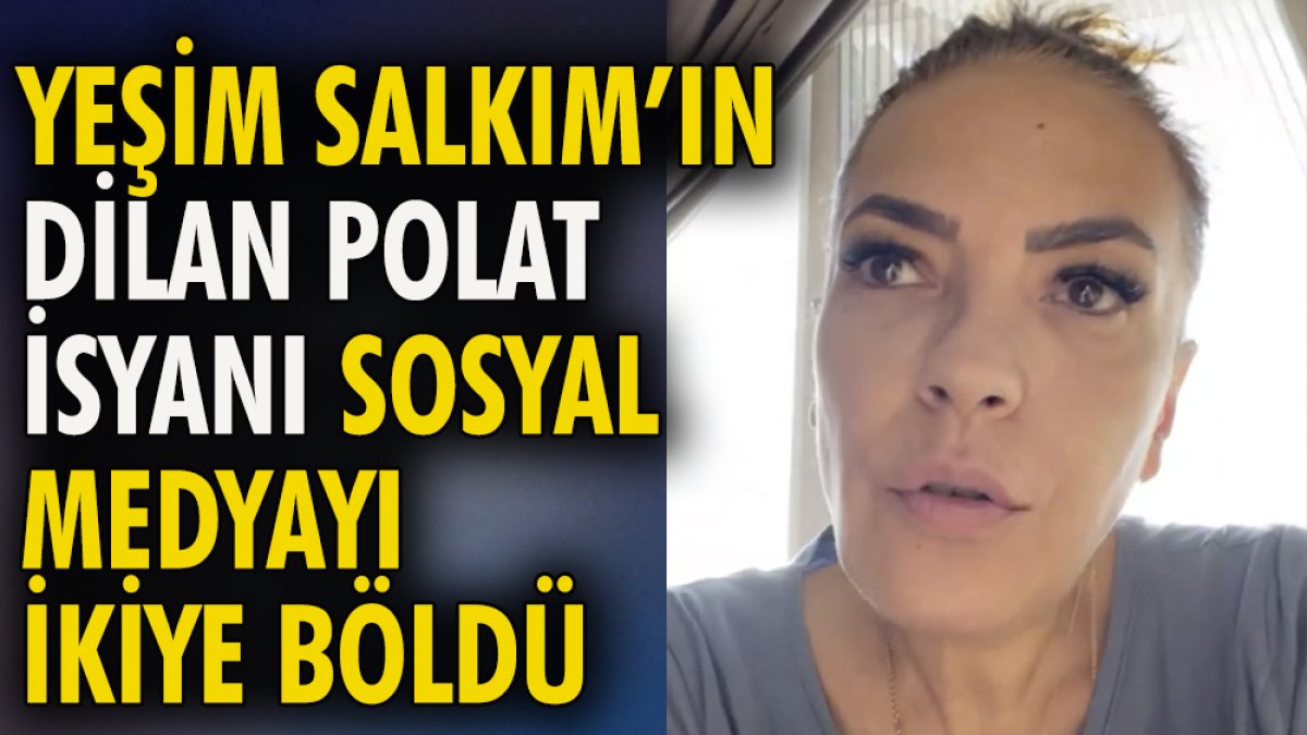 Yeşim Salkım'ın Dilan Polat isyanı sosyal medyayı ikiye böldü