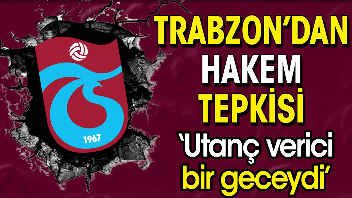 Trabzonspor'dan hakem tepkisi: Utanç verici bir geceydi