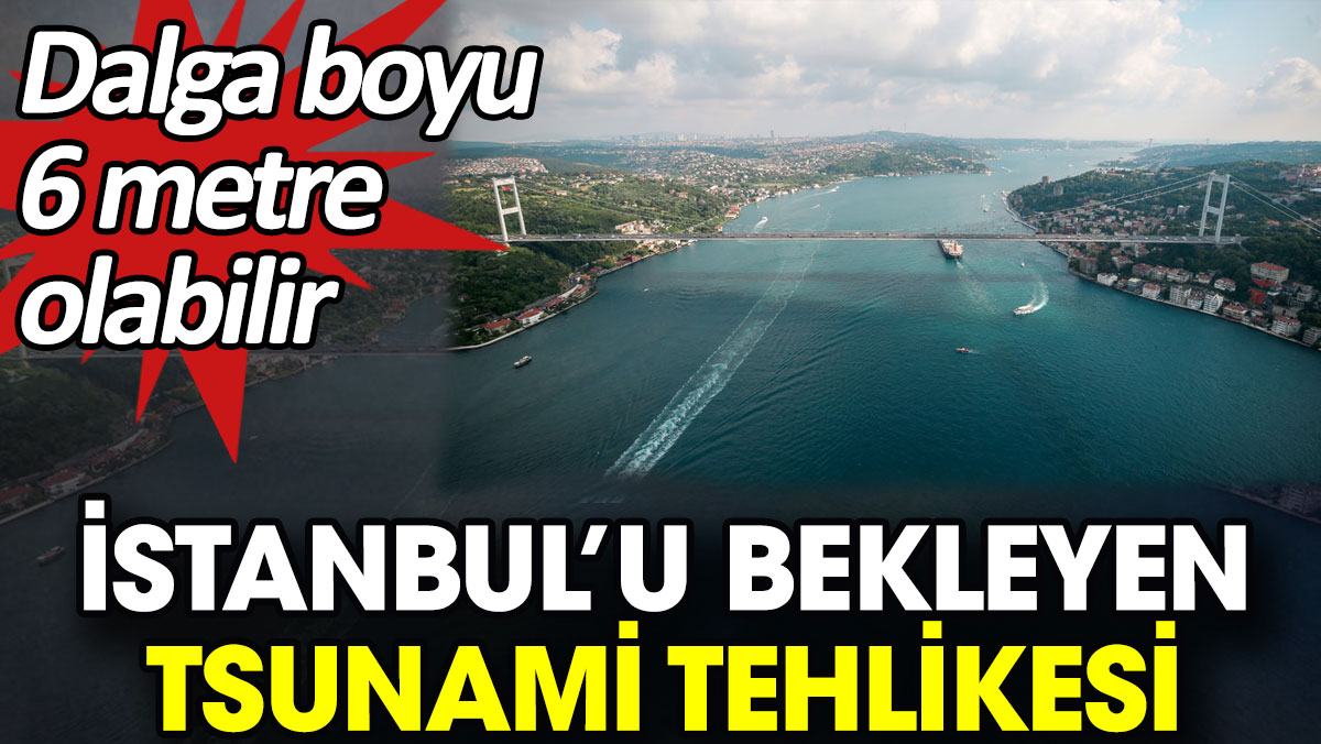 İstanbul’u bekleyen tsunami tehlikesi. Dalga boyu 6 metre olabilir
