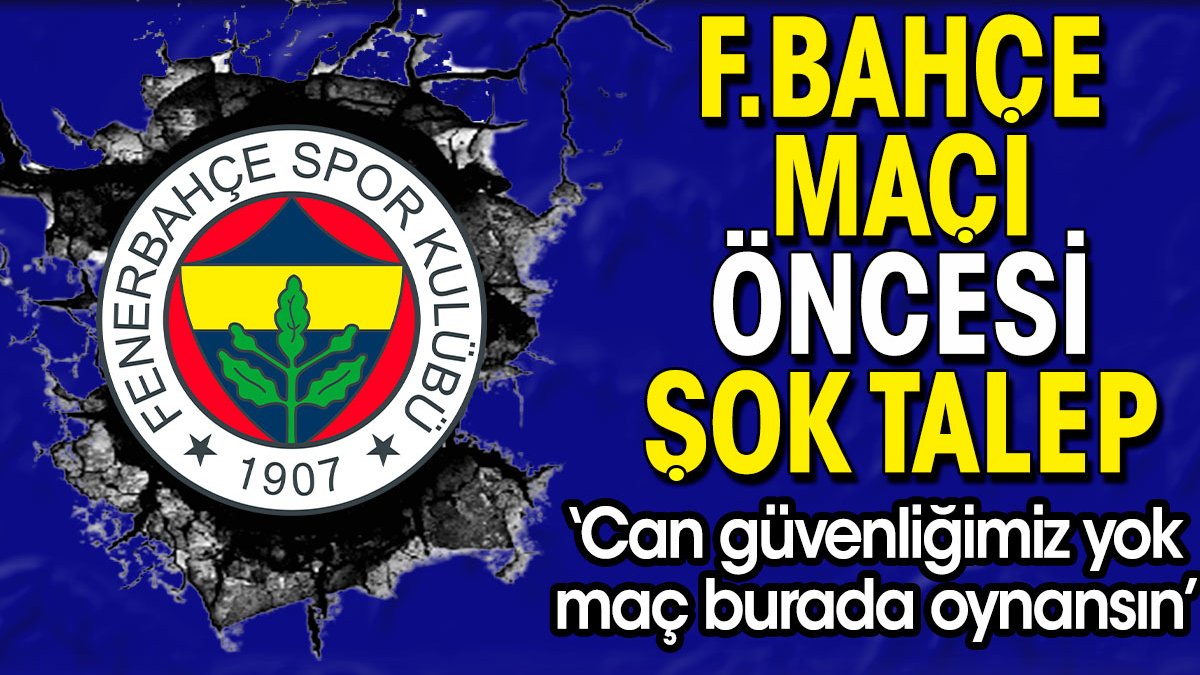 Fenerbahçe maçı öncesi şok talep: Can güvenliğimiz yok maç burada oynansın