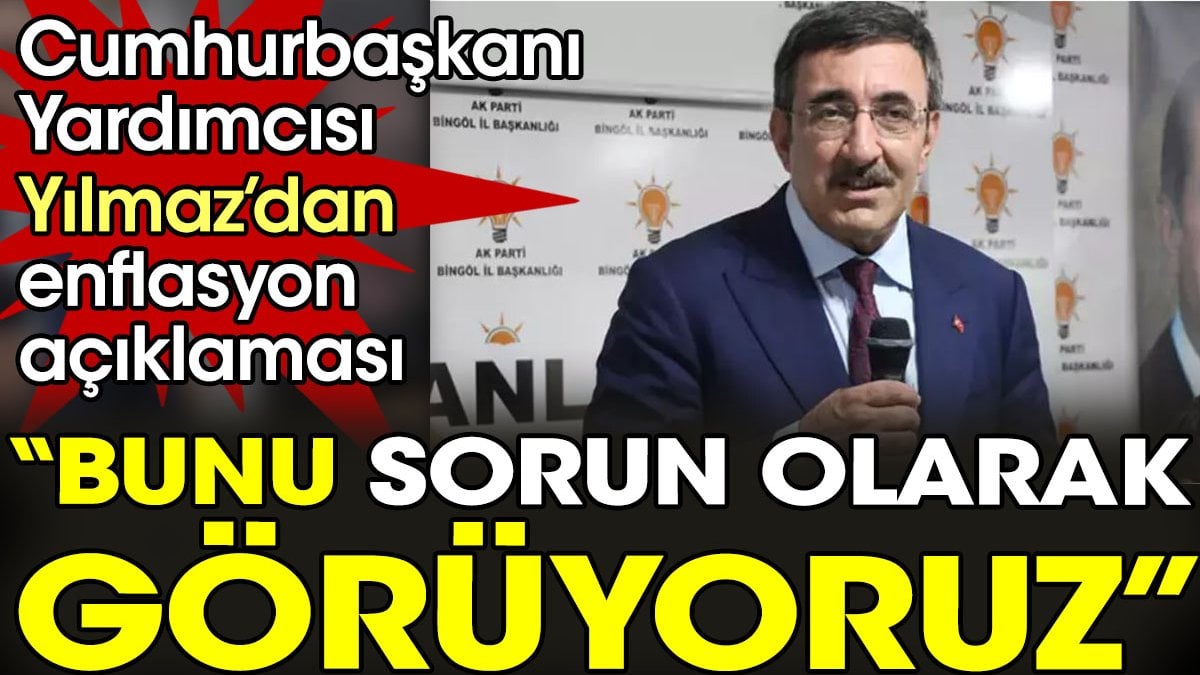 Cumhurbaşkanı Yardımcısı Yılmaz’dan enflasyon açıklaması “Bunu sorun olarak görüyoruz”