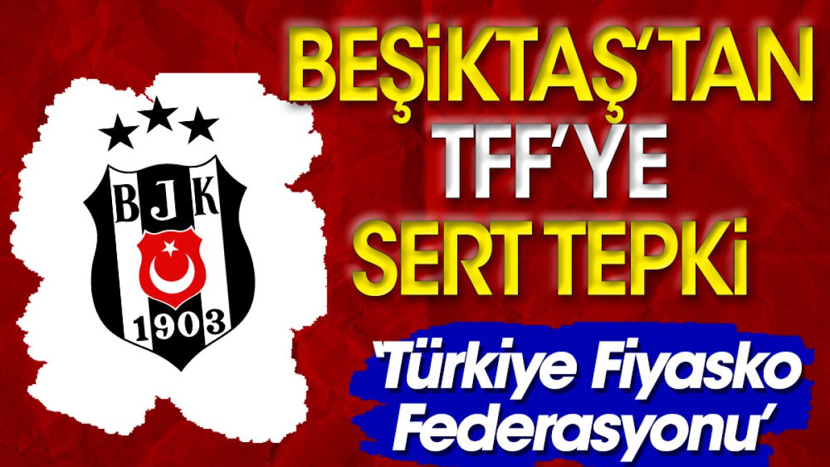 Beşiktaş'tan TFF'ye sert tepki: Türkiye Fiyasko Federasyonu