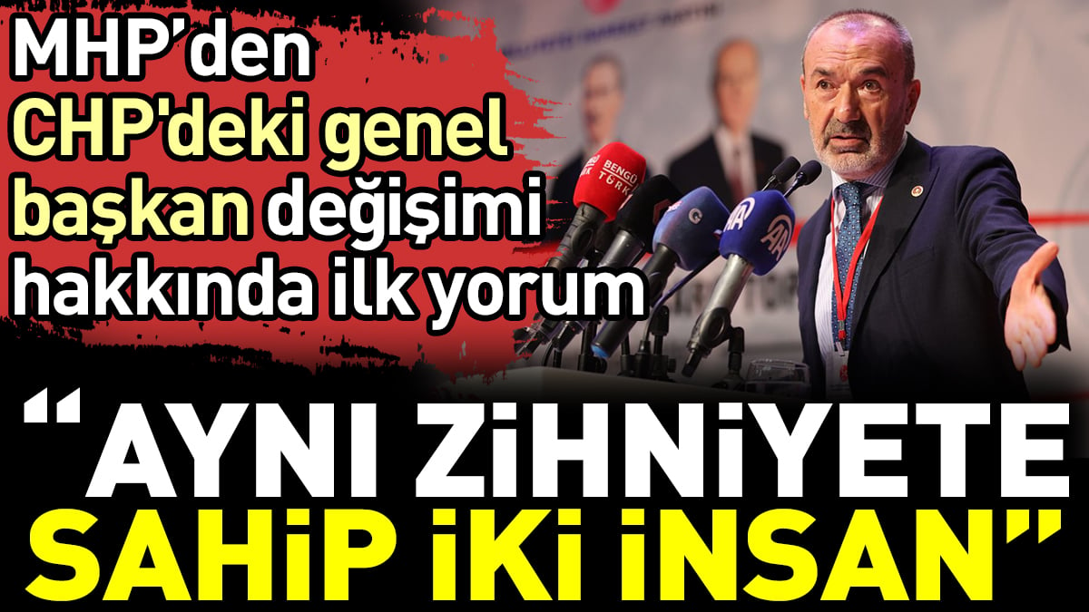 MHP’den CHP'deki genel başkan değişimi hakkında ilk yorum: Aynı zihniyete sahip iki insan