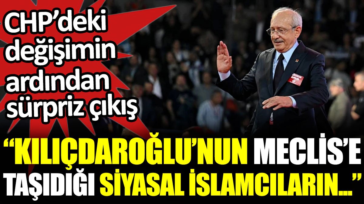 CHP’deki değişimin ardından sürpriz çıkış: Kılıçdaroğlu’nun Meclis’e taşıdığı siyasal İslamcıların…