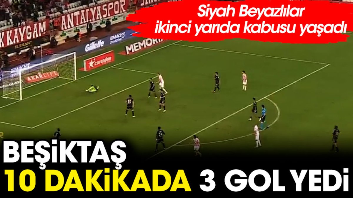 Beşiktaş 10 dakikada 3 gol yedi. Siyah Beyazlılar ikinci yarıda kabusu yaşadı
