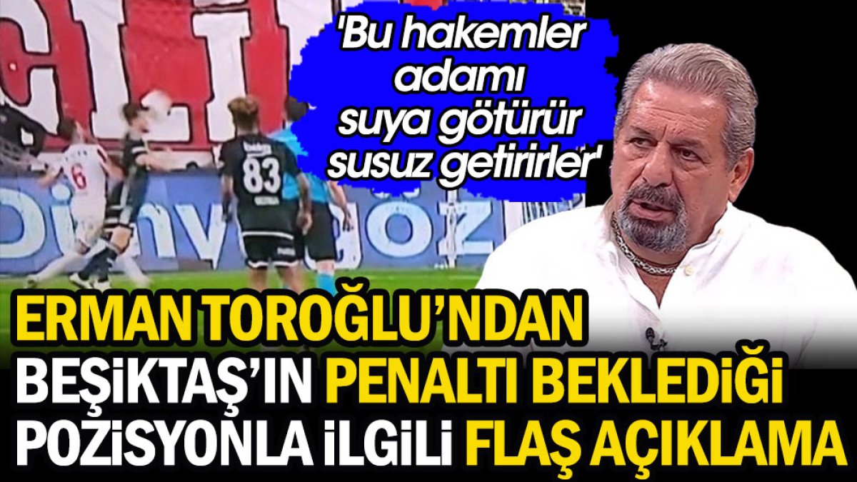 Erman Toroğlu'ndan Beşiktaş'ın penaltı beklediği pozisyonla ilgili flaş açıklama