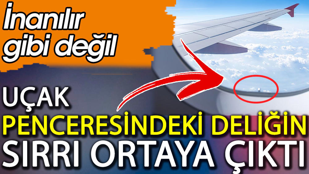 Uçak penceresindeki deliğin sırrı ortaya çıktı. İnanılır gibi değil