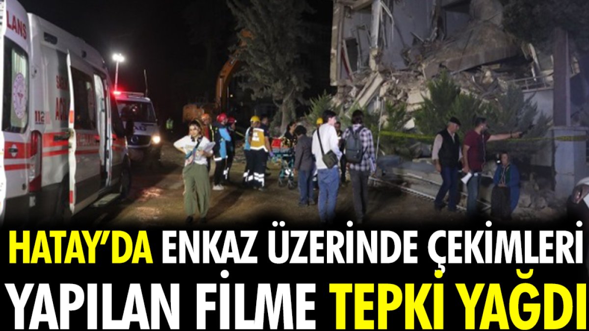 Hatay'da enkaz üzerinde çekimleri yapılan filme tepki yağdı