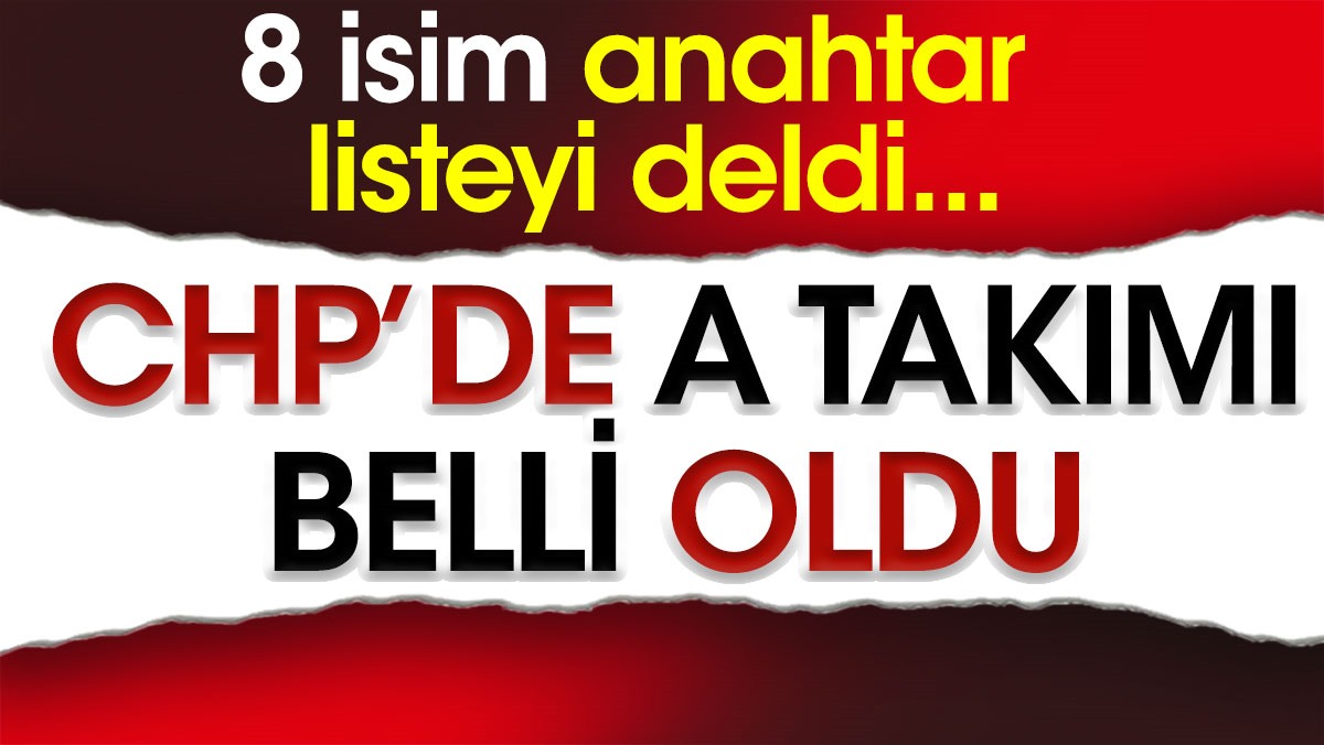 CHP’de A takımı belli oldu. 8 isim anahtar listeyi deldi