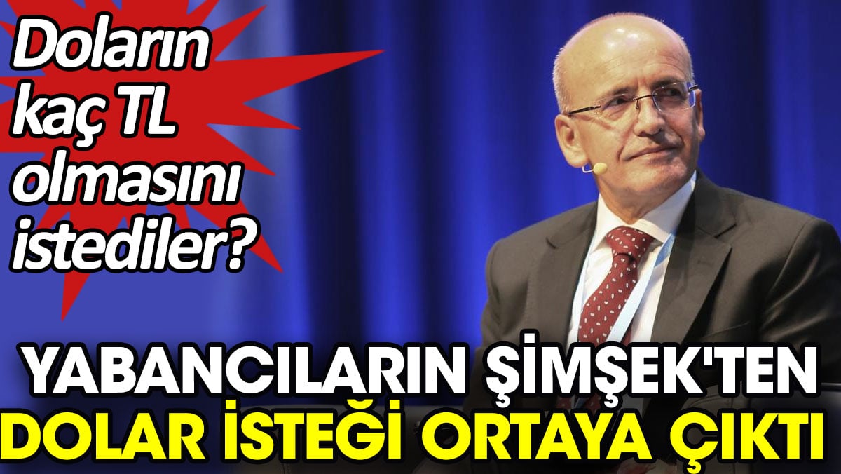 Yabancıların Şimşek'ten dolar isteği ortaya çıktı. Doların kaç TL olmasını istediler?