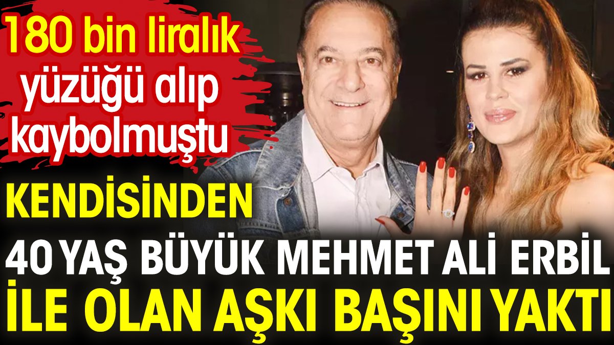 Kendisinden 40 yaş büyük Mehmet Ali Erbil ile olan aşkı başını yaktı. 180 bin liralık yüzüğü alıp kaybolmuştu