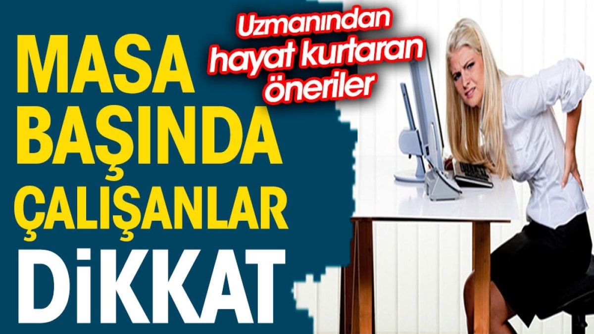 Masa başında çalışanlar dikkat. Uzmanından hayat kurtaran öneriler