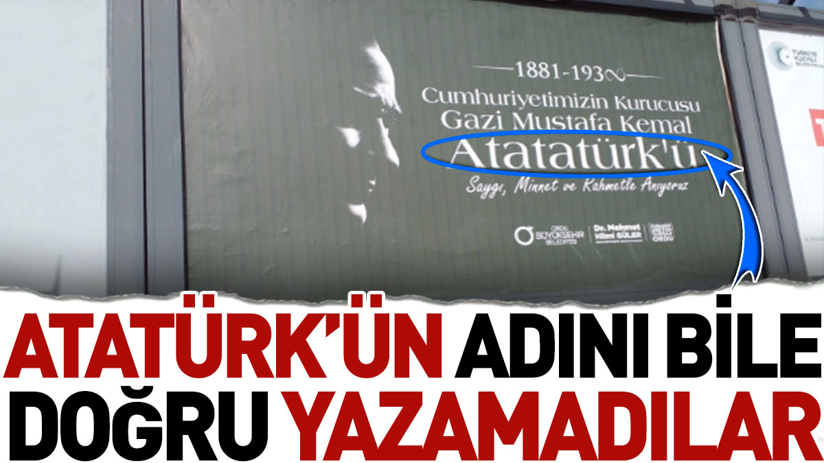 Atatürk’ün adını bile doğru yazamadılar