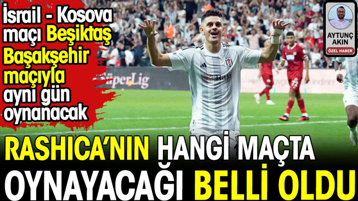 Beşiktaş'ın Kosovalı futbolcusu Rashica'nın hangi maçta oynayacağı belli oldu. Beşiktaş - Başakşehir ile İsrail - Kosova maçı aynı tarihte oynanacak