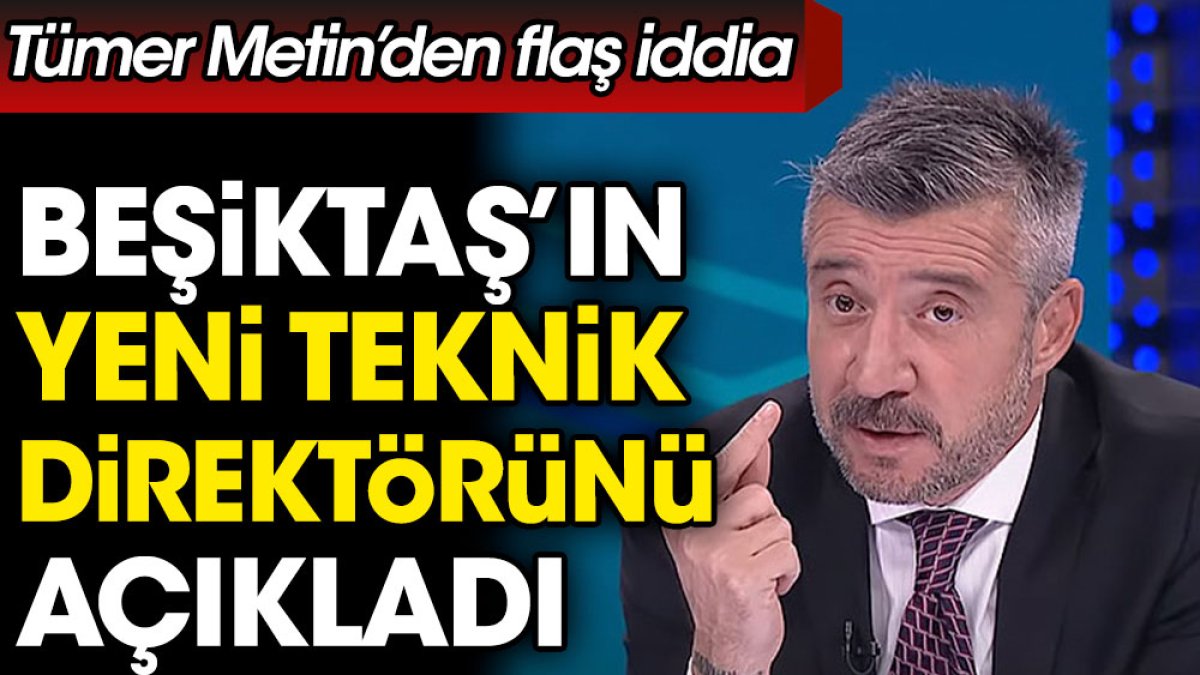 Tümer Metin'den flaş iddia. Beşiktaş'ın teknik direktörünü açıkladı