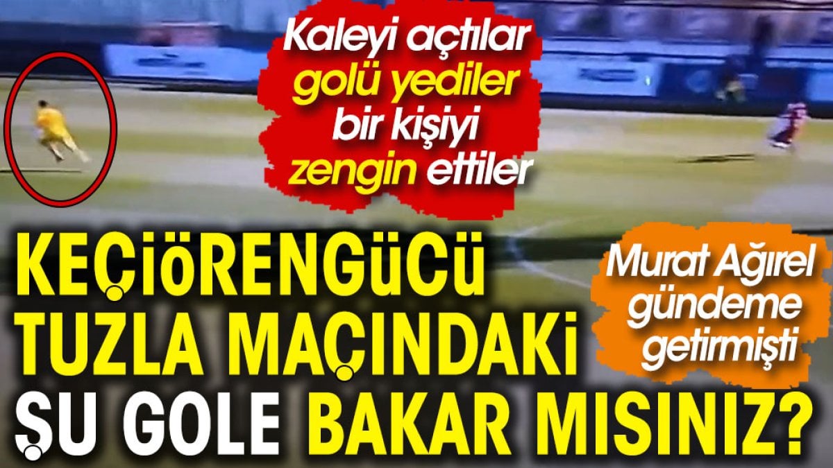 Murat Ağırel gündeme getirmişti: Keçiörengücü Tuzla maçındaki şu gole bakar mısınız? Kaleyi açtılar golü yediler bir kişiyi zengin ettiler