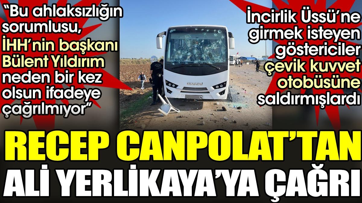 Gazeteci Recep Canpolat'tan Ali Yerlikaya'ya İHH Başkanı hakkında soruşturma çağrısı. Çevik kuvvet otobüsünü taşlamışlardı