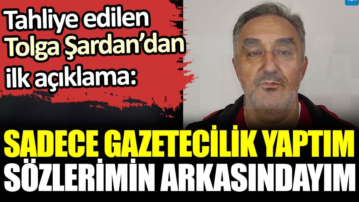 Son dakika... Tahliye edilen Tolga Şardan'dan ilk açıklama: Sadece gazetecilik yaptım sözlerimin arkasındayım