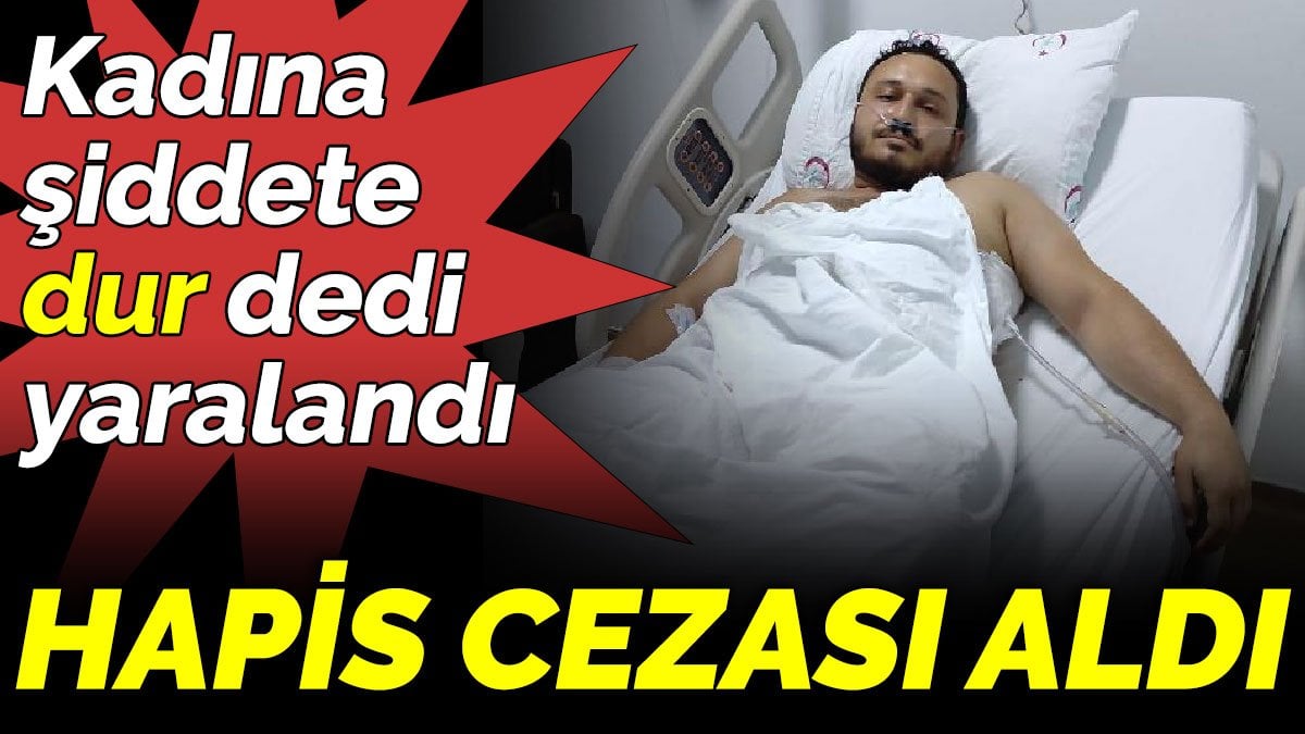 Kadına şiddete dur dedi yaralandı, hapis cezası aldı