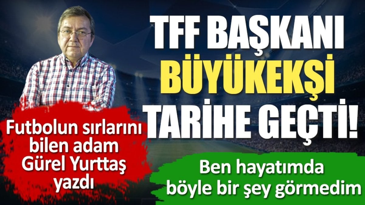 Büyükekşi nasıl tarihe geçti. Hayatımda böyle şey görmedim. Gürel Yurttaş yazdı