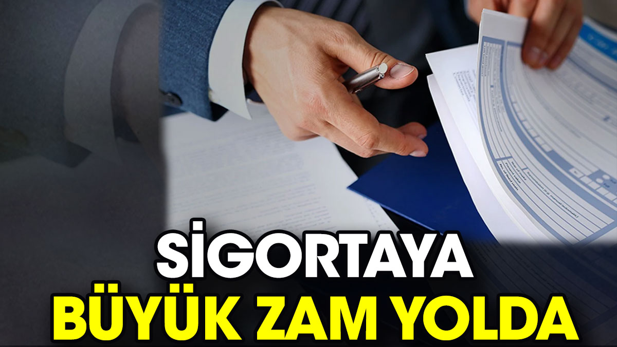 Sigortaya büyük zam yolda