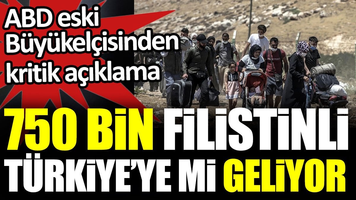 750 bin Filistinli Türkiye’ye mi geliyor? ABD eski Büyükelçisinden kritik açıklama