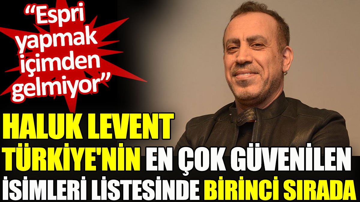 Haluk Levent Türkiye'nin en çok güvenilen isimleri listesinde birinci sırada