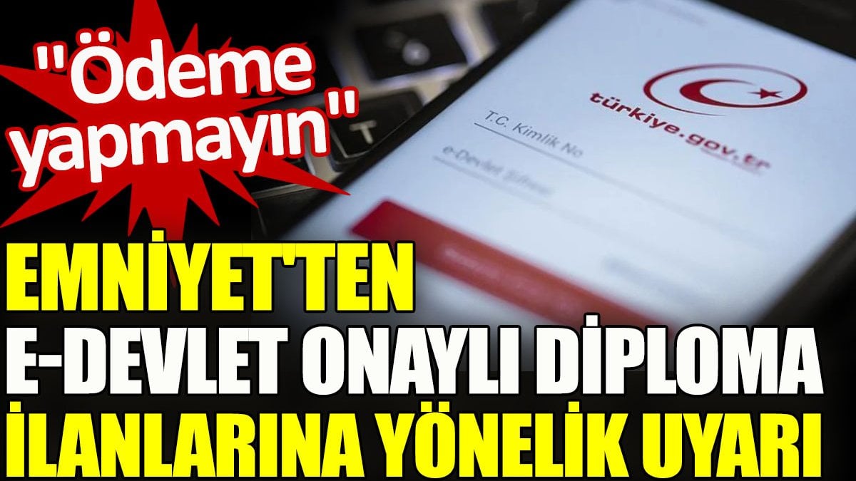 Emniyet'ten e-Devlet onaylı diploma ilanlarına yönelik uyarı