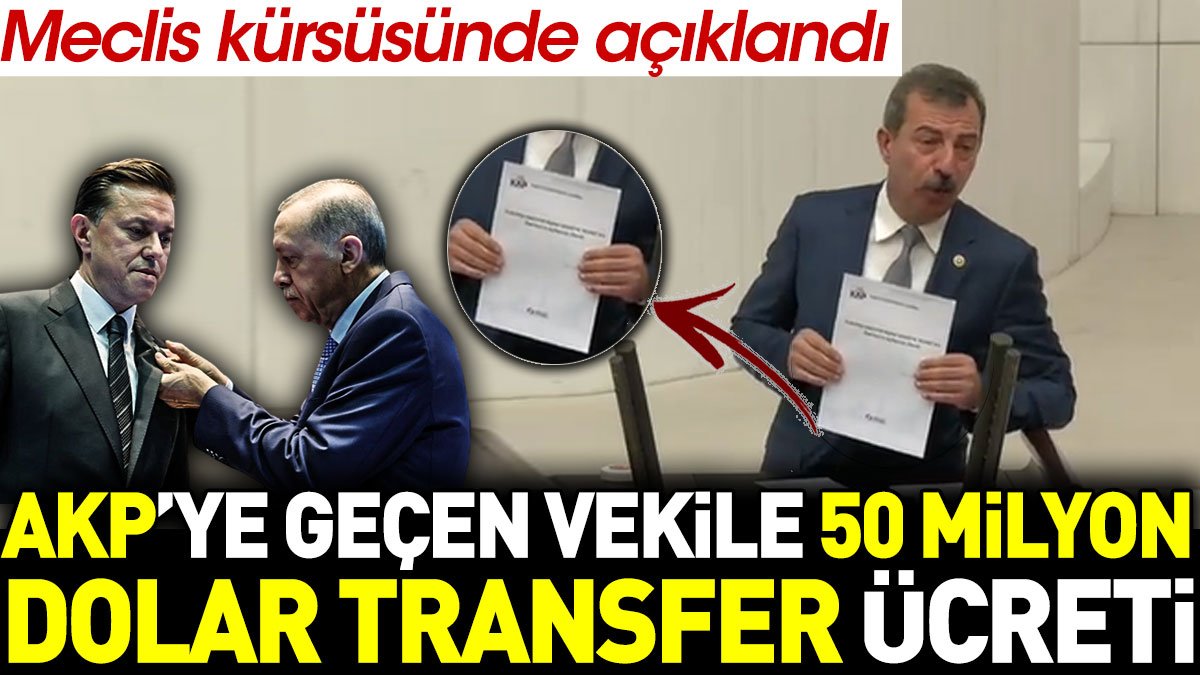 AKP'ye geçen vekile 50 milyon dolar transfer ücreti. Meclis kürsüsünde açıklandı