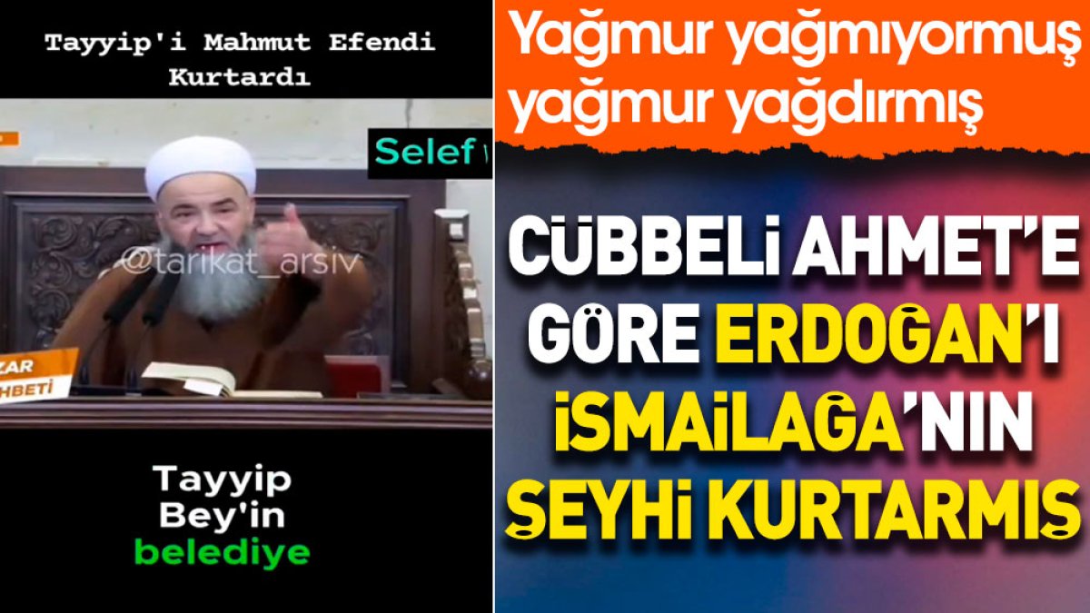 Cübbeli Ahmet'e göre Erdoğan'ı İsmailağa'nın şeyhi kurtarmış. Yağmur yağmıyormuş yağmur yağdırmış