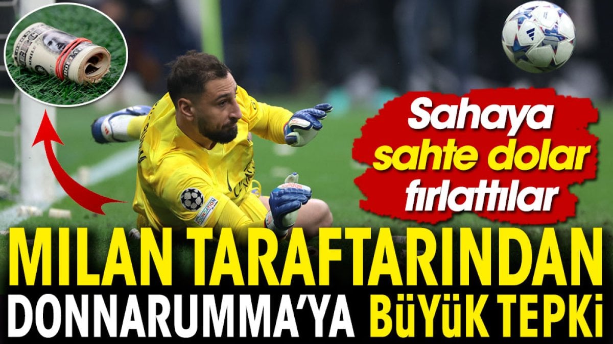 Sahaya sahte dolar yağdırdılar. Milan taraftarından Donnarumma'ya büyük tepki