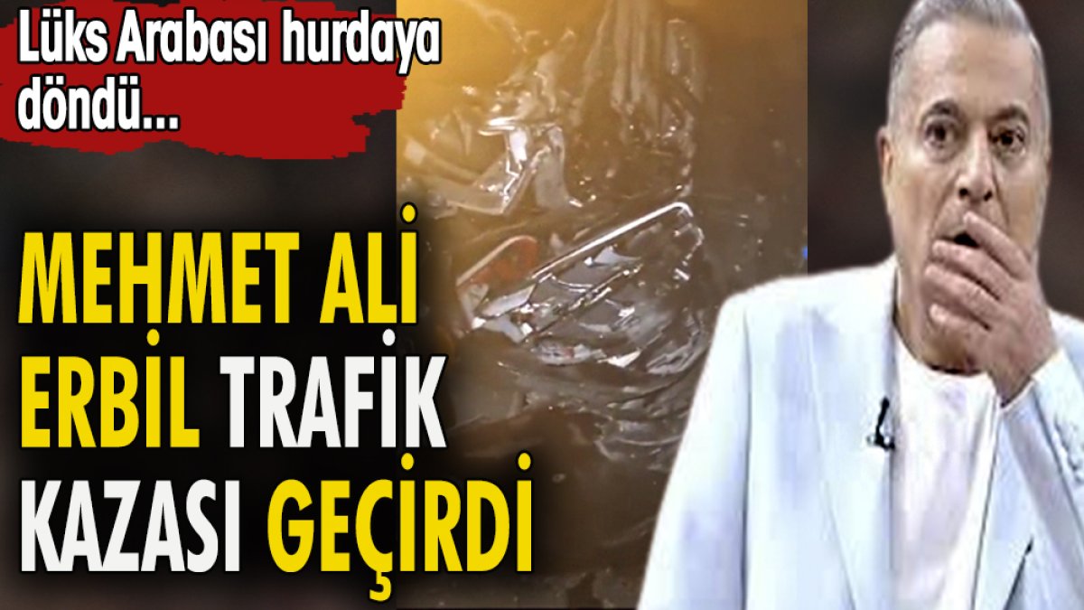 Mehmet Ali Erbil trafik kazası geçirdi. Lüks arabası hurdaya döndü