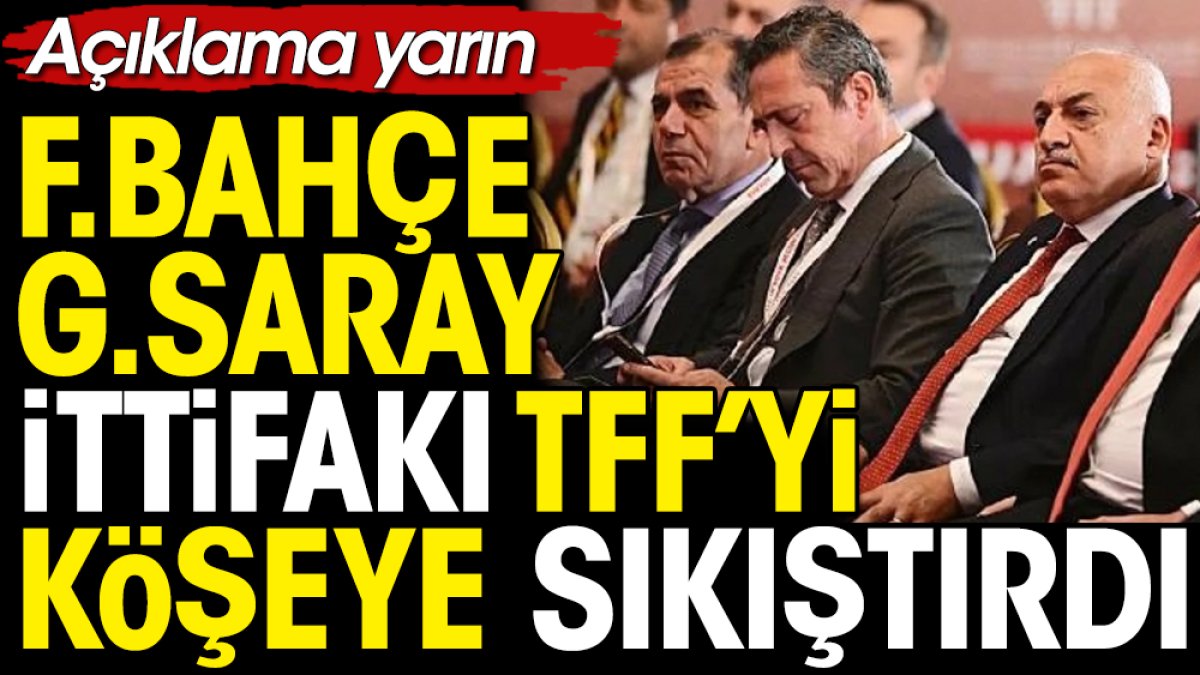 Galatasaray Fenerbahçe ittifakı TFF’yi köşeye sıkıştırdı. Yarın belli olacak