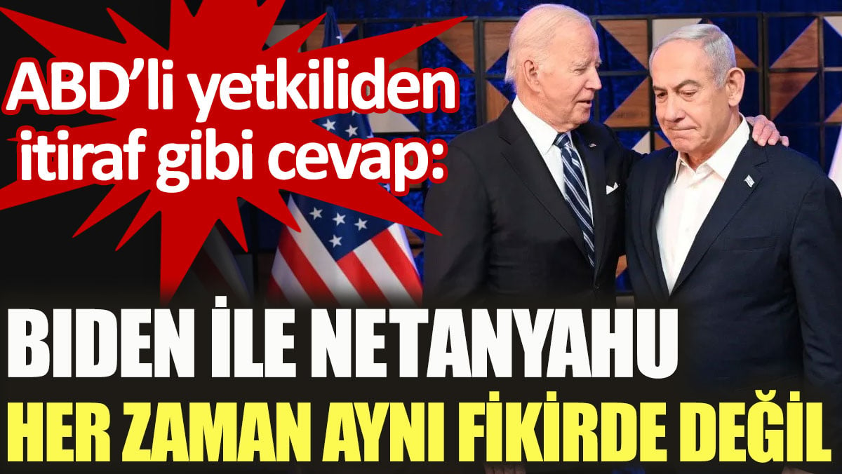 ABD’li yetkiliden itiraf gibi cevap: Biden ile Netanyahu her zaman aynı fikirde değil