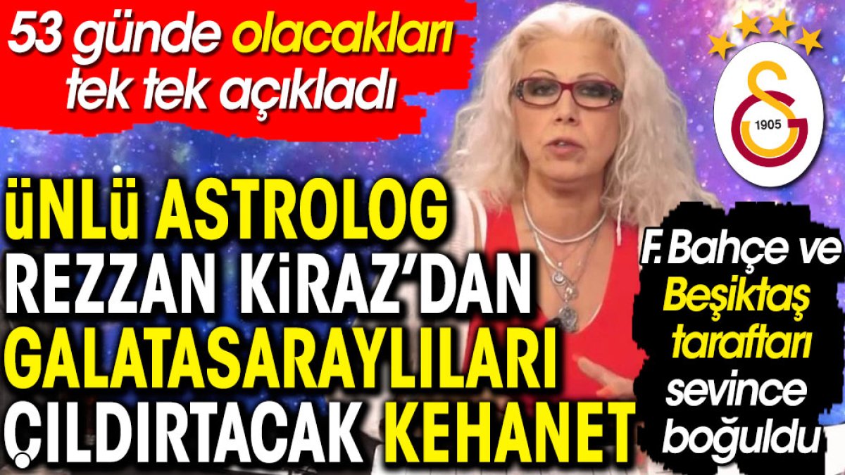 Ünlü astrolog Rezzan Kiraz'dan Galatasaraylıları çıldırtacak kehanet. 53 günde olacakları tek tek açıkladı