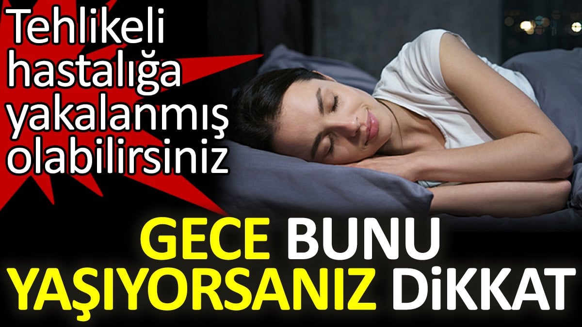 Gece bunu yaşıyorsanız dikkat: Tehlikeli hastalığa yakalanmış olabilirsiniz