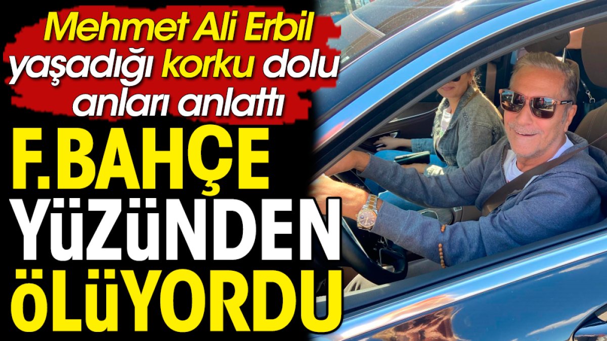 Mehmet Ali Erbil Fenerbahçe yüzünden ölüyordu. Korku dolu anlarını anlattı