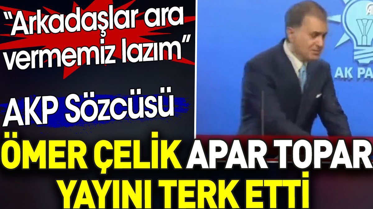AKP sözcüsü Ömer Çelik apar topar yayını bıraktı. 'Arkadaşlar ara  vermemiz lazım'