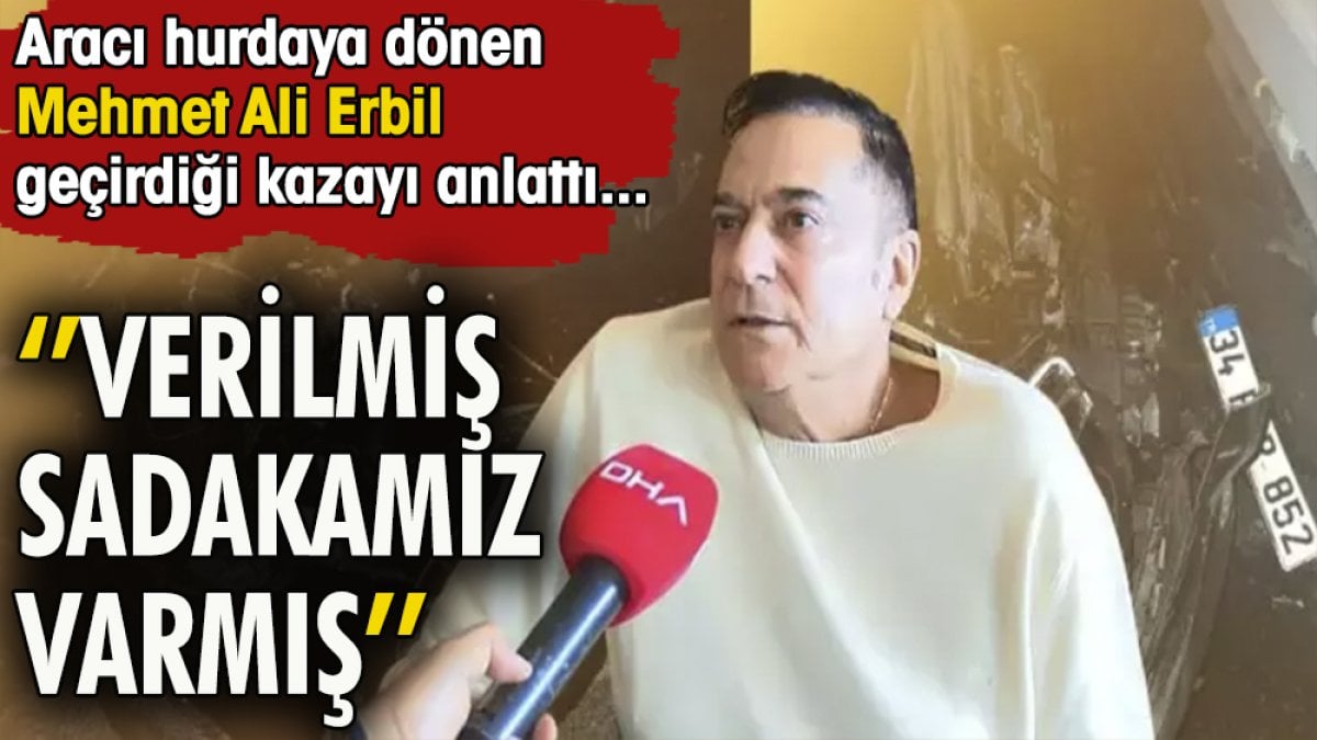 ''Verilmiş sadakamız varmış'' Aracı hurdaya dönen Mehmet Ali Erbil geçirdiği kazayı anlattı