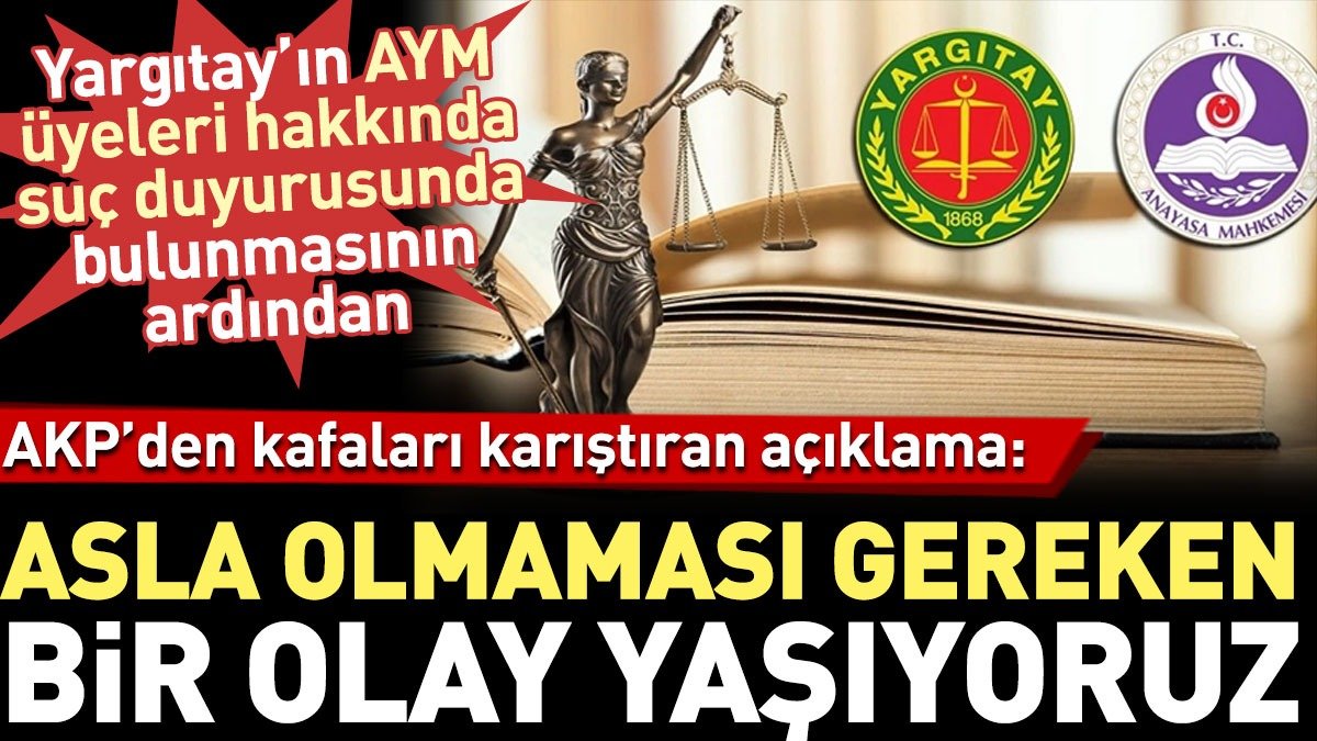 AKP'den kafaları karıştıran Yargıtay açıklaması: Asla olmaması gereken bir olay yaşıyoruz