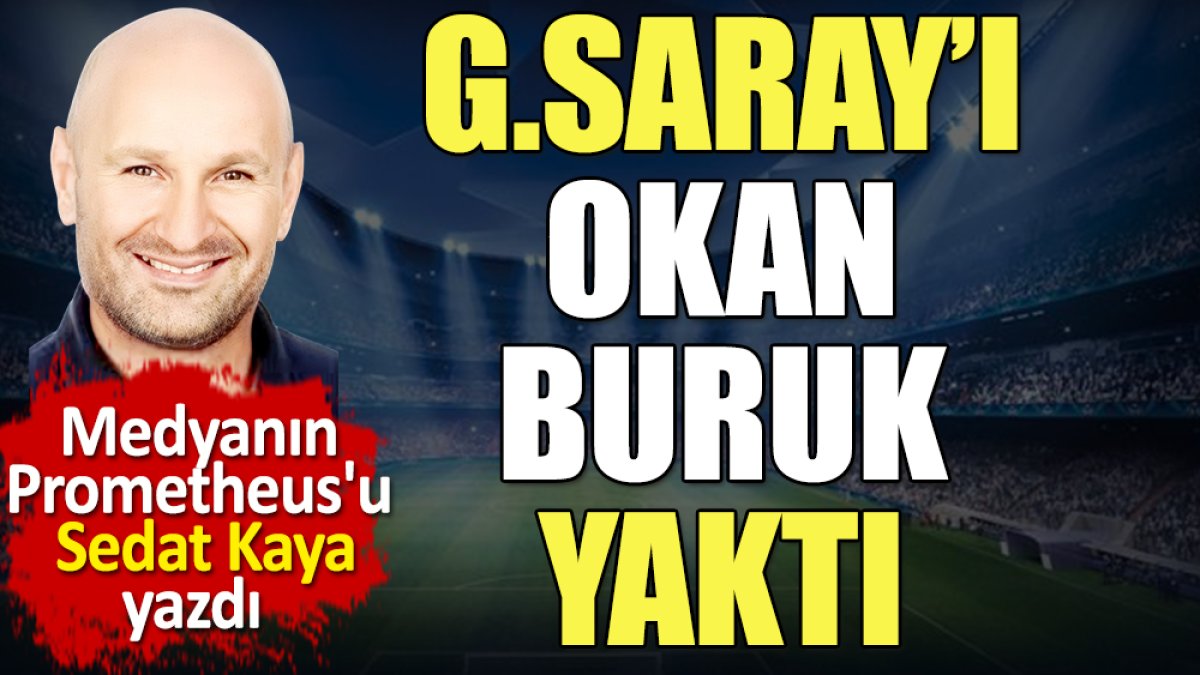 Galatasaray'ı Okan Buruk yaktı. Sedat Kaya yazdı