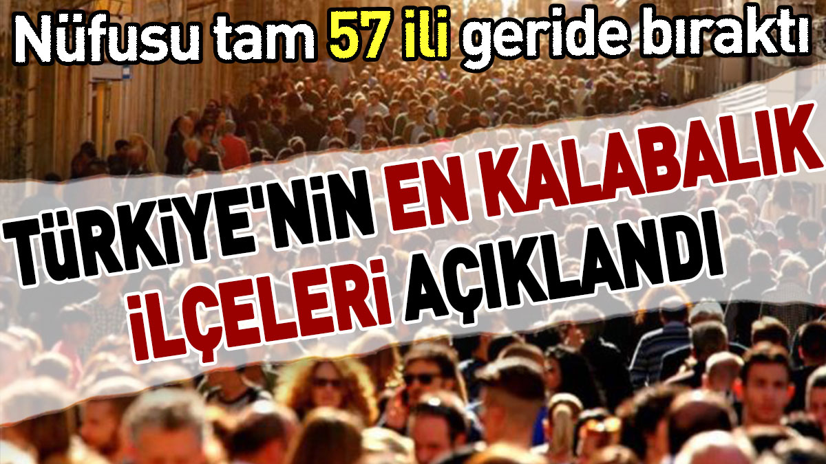 Türkiye'nin en kalabalık ilçeleri açıklandı: Nüfusu tam 57 ili geride bıraktı