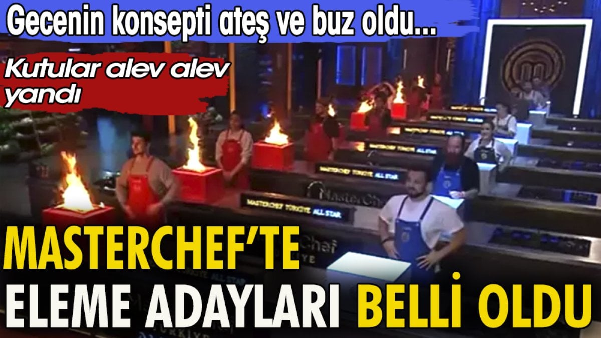 MasterChef'te eleme adayları belli oldu. Gecenin konsepti ateş ve buz oldu. Kutular alev alev yandı