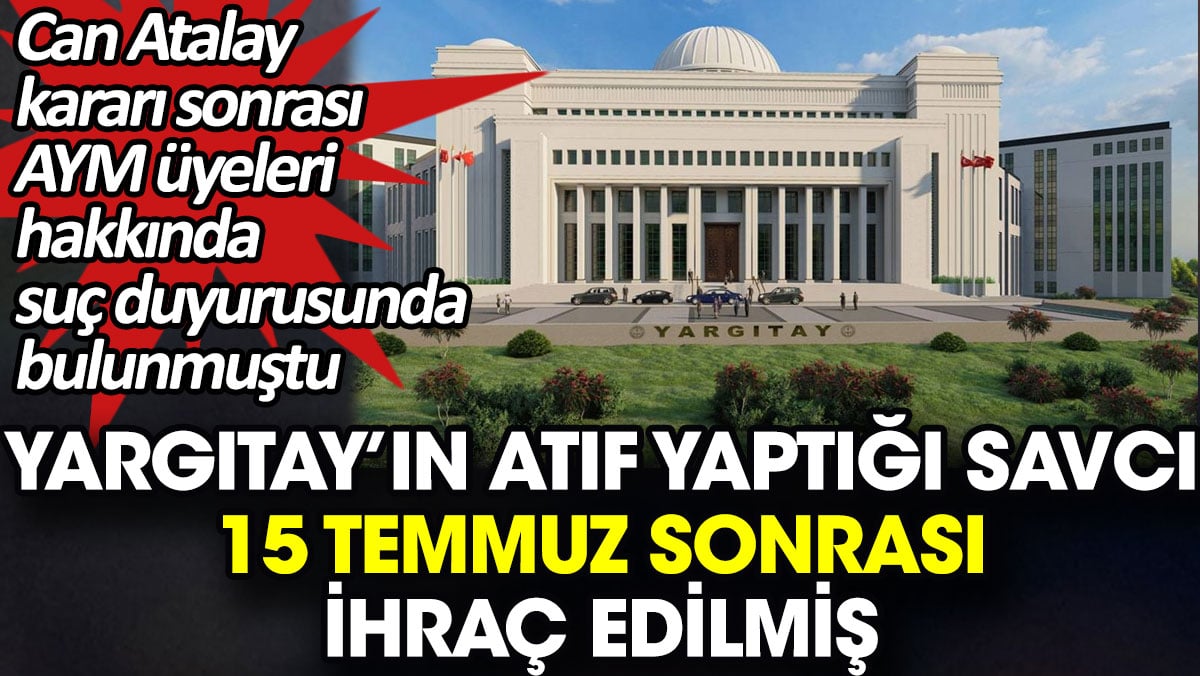 Yargıtay’ın atıf yaptığı savcı 15 Temmuz sonrası ihraç edilmiş