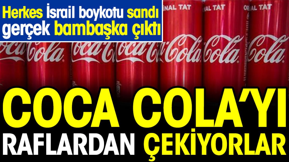 Coca Cola'yı raflardan çekiyorlar. Herkes İsrail boykotu sandı ama gerçek başka çıktı