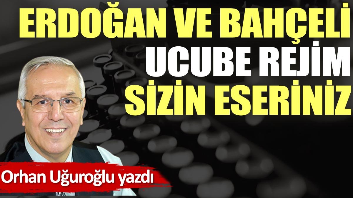 Erdoğan ve Bahçeli, ucube rejim sizin eseriniz