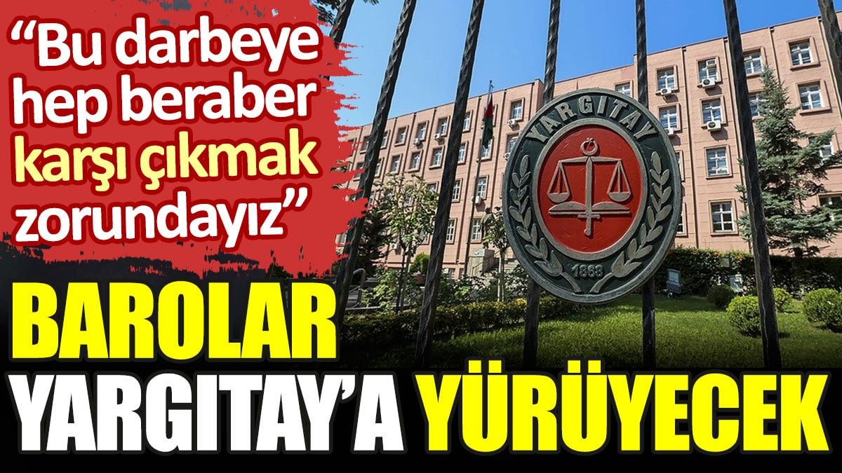 Barolar Yargıtay’a yürüyecek: Bu darbeye hep beraber karşı çıkmak zorundayız