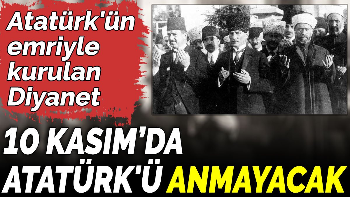 Atatürk'ün emriyle kurulan Diyanet 10 Kasım’da Atatürk'ü anmayacak