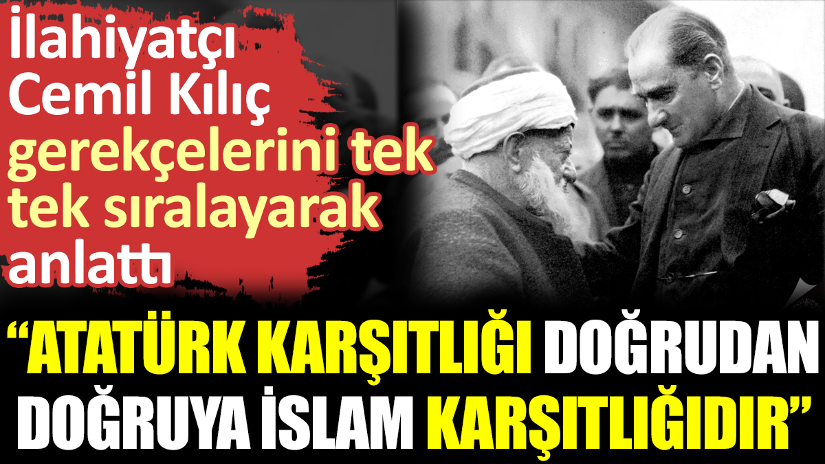 İlahiyatçı Cemil Kılıç: Atatürk karşıtlığı doğrudan doğruya İslam karşıtlığıdır
