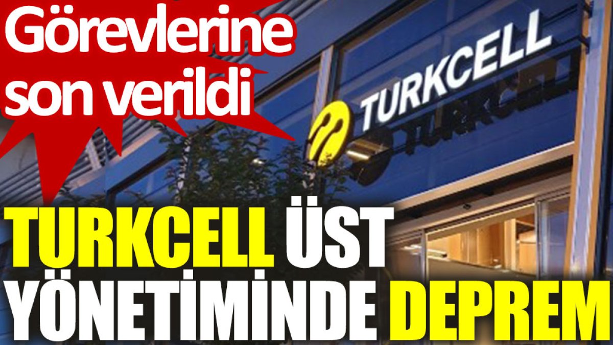 Turkcell üst yönetiminde deprem: Görevlerine son verildi